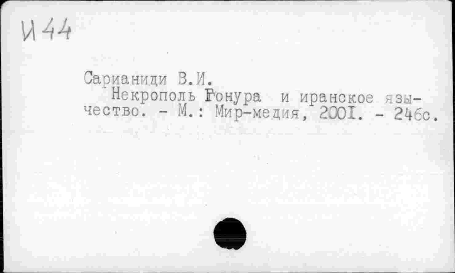 ﻿Сарианици В.И.
Некрополь Гонура и иранское язычество. - М.: Мир-медия, 2001. - 246с.